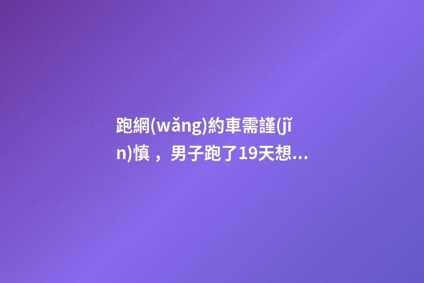 跑網(wǎng)約車需謹(jǐn)慎，男子跑了19天想退車倒欠公司1594元！